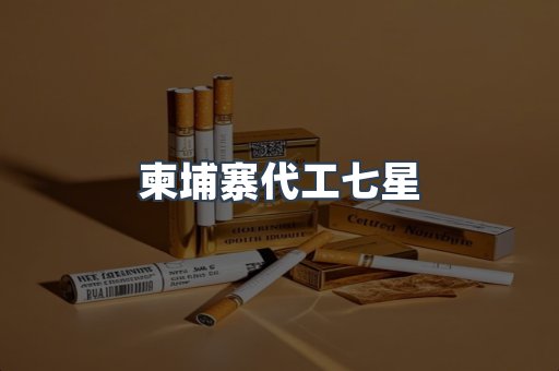 柬埔寨代工七星